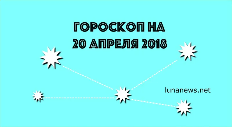 ГОРОСКОП НА 20 апреля 2018