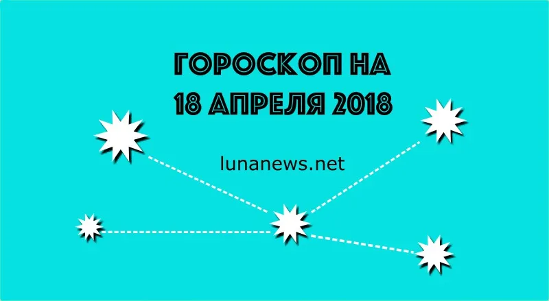 ГОРОСКОП НА 18 АПРЕЛЯ 2018